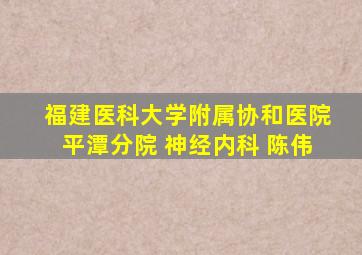 福建医科大学附属协和医院平潭分院 神经内科 陈伟